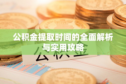 泾县公积金提取时间的全面解析与实用攻略
