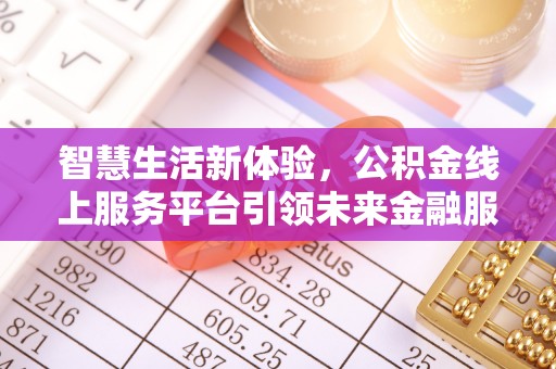 泾县智慧生活新体验，公积金线上服务平台引领未来金融服务