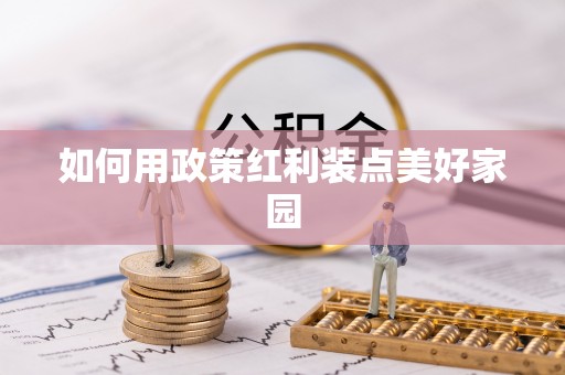 泾县如何用政策红利装点美好家园