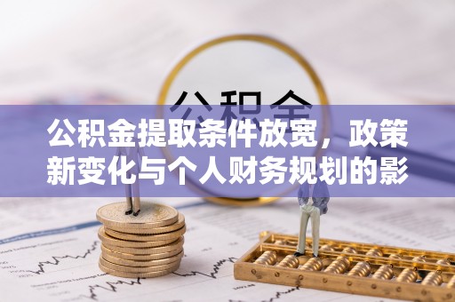 泾县公积金提取条件放宽，政策新变化与个人财务规划的影响