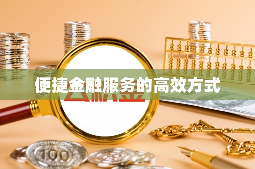 泾县便捷金融服务的高效方式