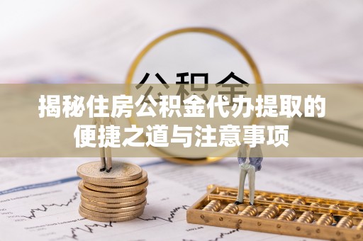 泾县揭秘住房公积金代办提取的便捷之道与注意事项