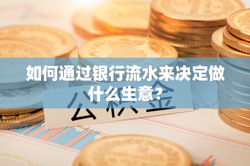 泾县如何通过银行流水来决定做什么生意？