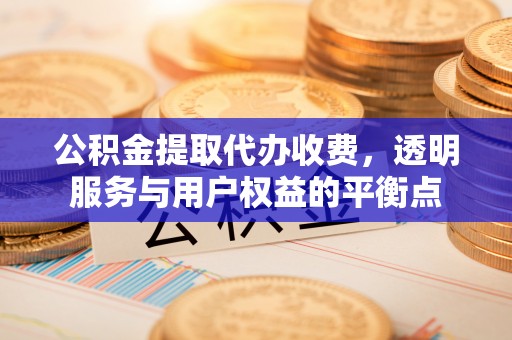 泾县公积金提取代办收费，透明服务与用户权益的平衡点