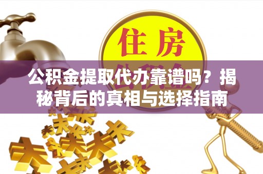 泾县公积金提取代办靠谱吗？揭秘背后的真相与选择指南