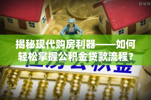 泾县揭秘现代购房利器——如何轻松掌握公积金贷款流程？