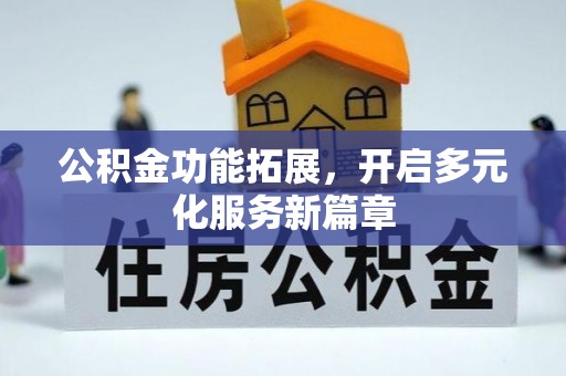 泾县公积金功能拓展，开启多元化服务新篇章