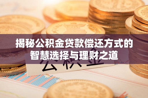 泾县揭秘公积金贷款偿还方式的智慧选择与理财之道