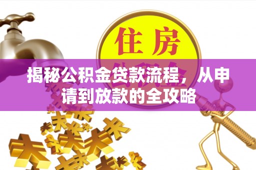 泾县揭秘公积金贷款流程，从申请到放款的全攻略