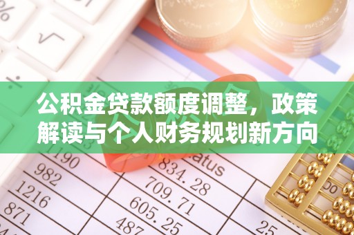 泾县公积金贷款额度调整，政策解读与个人财务规划新方向