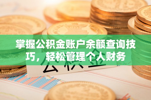 泾县掌握公积金账户余额查询技巧，轻松管理个人财务