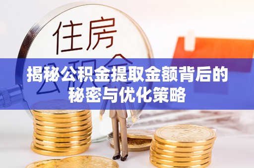泾县揭秘公积金提取金额背后的秘密与优化策略