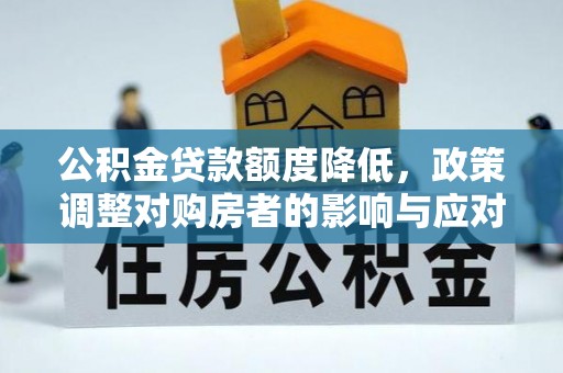泾县公积金贷款额度降低，政策调整对购房者的影响与应对策略