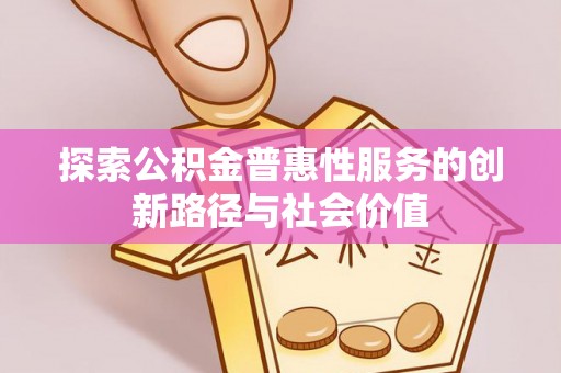 泾县探索公积金普惠性服务的创新路径与社会价值