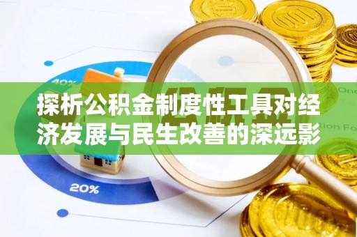 泾县探析公积金制度性工具对经济发展与民生改善的深远影响