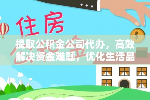 泾县提取公积金公司代办，高效解决资金难题，优化生活品质