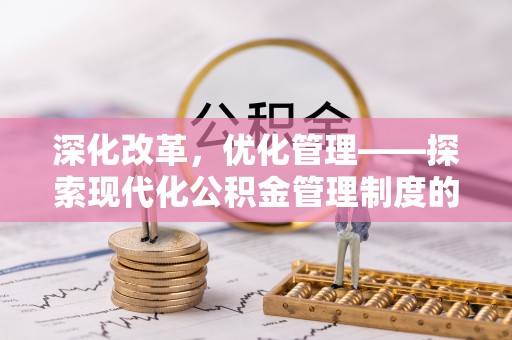 泾县深化改革，优化管理——探索现代化公积金管理制度的实践与未来