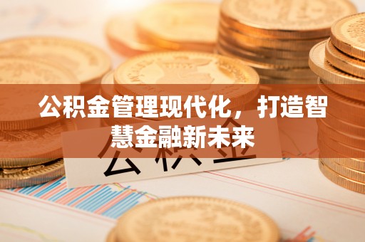 泾县公积金管理现代化，打造智慧金融新未来