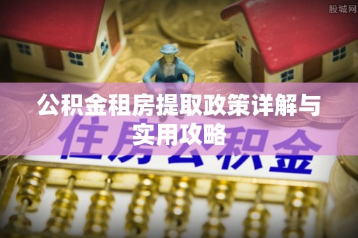 泾县公积金租房提取政策详解与实用攻略