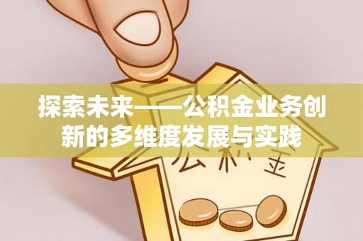 泾县探索未来——公积金业务创新的多维度发展与实践