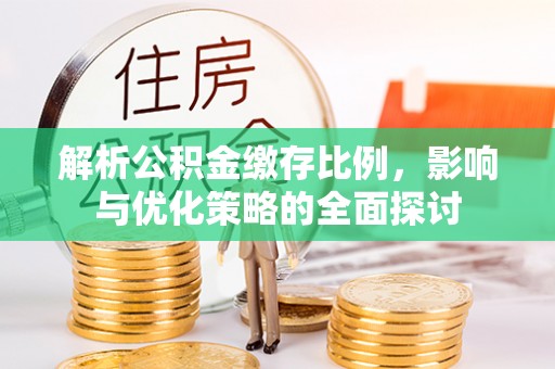 泾县解析公积金缴存比例，影响与优化策略的全面探讨