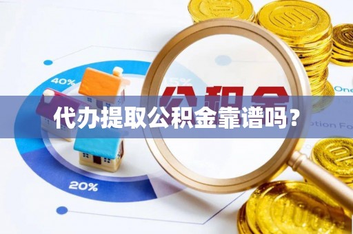 泾县代办提取公积金靠谱吗？
