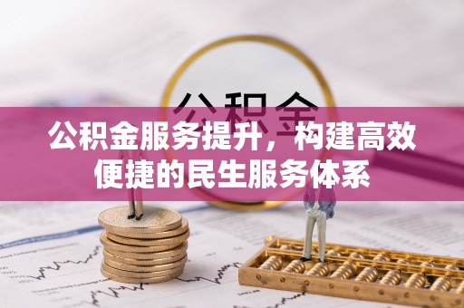 泾县公积金服务提升，构建高效便捷的民生服务体系
