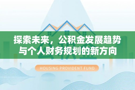 泾县探索未来，公积金发展趋势与个人财务规划的新方向