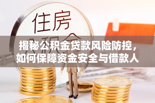 泾县揭秘公积金贷款风险防控，如何保障资金安全与借款人权益