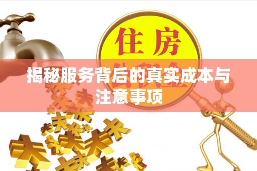 泾县揭秘服务背后的真实成本与注意事项