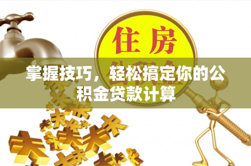 泾县掌握技巧，轻松搞定你的公积金贷款计算