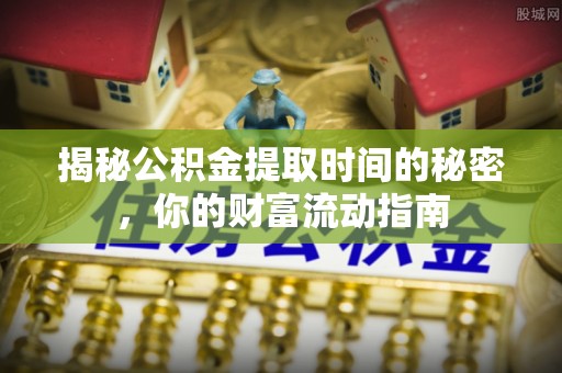 泾县揭秘公积金提取时间的秘密，你的财富流动指南