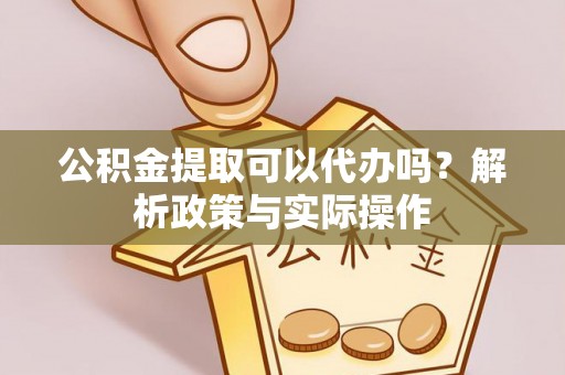 泾县公积金提取可以代办吗？解析政策与实际操作
