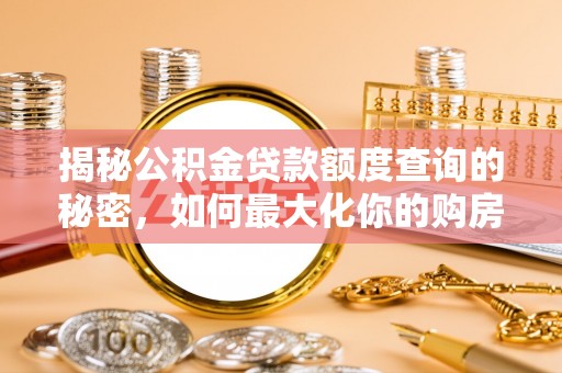 泾县揭秘公积金贷款额度查询的秘密，如何最大化你的购房资金？