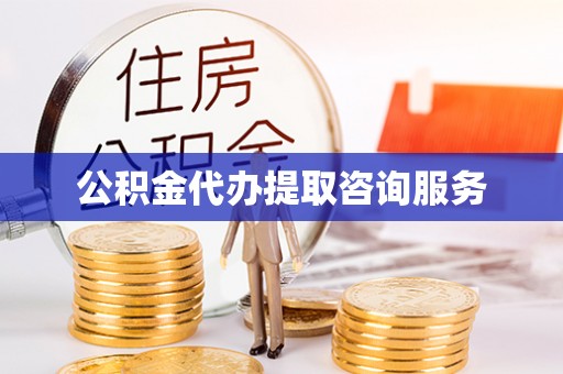 泾县公积金代办提取咨询服务