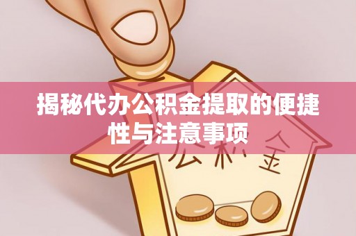 泾县揭秘代办公积金提取的便捷性与注意事项