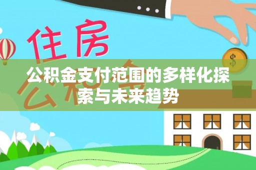 泾县公积金支付范围的多样化探索与未来趋势