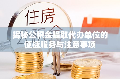泾县揭秘公积金提取代办单位的便捷服务与注意事项