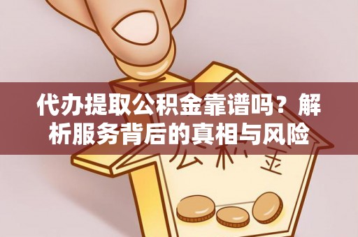 泾县代办提取公积金靠谱吗？解析服务背后的真相与风险
