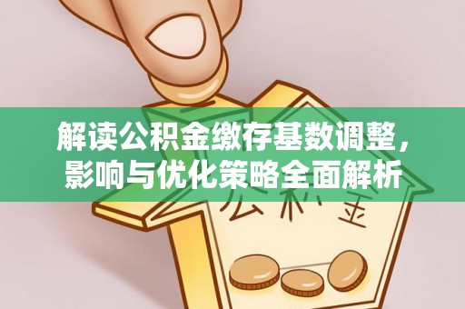 泾县解读公积金缴存基数调整，影响与优化策略全面解析