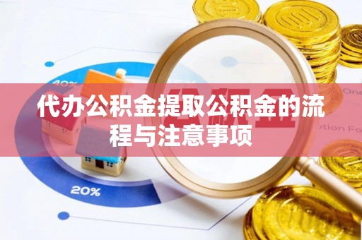 泾县代办公积金提取公积金的流程与注意事项