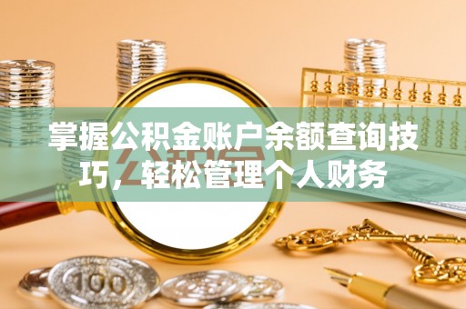 泾县掌握公积金账户余额查询技巧，轻松管理个人财务