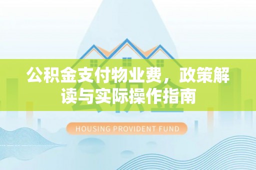 泾县公积金支付物业费，政策解读与实际操作指南