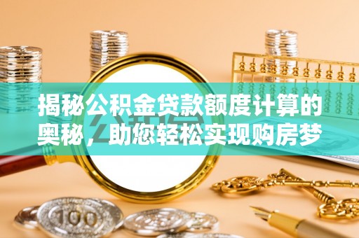 泾县揭秘公积金贷款额度计算的奥秘，助您轻松实现购房梦想