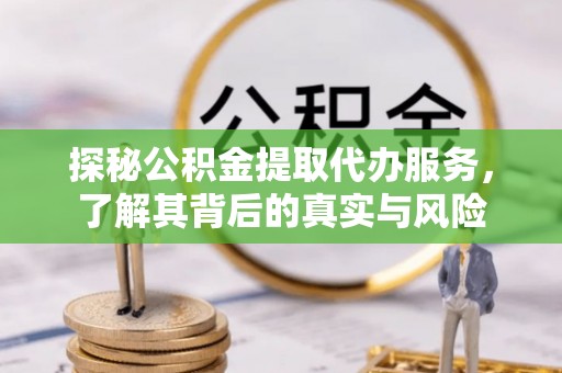 泾县探秘公积金提取代办服务，了解其背后的真实与风险