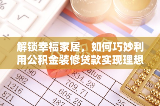 泾县解锁幸福家居，如何巧妙利用公积金装修贷款实现理想空间