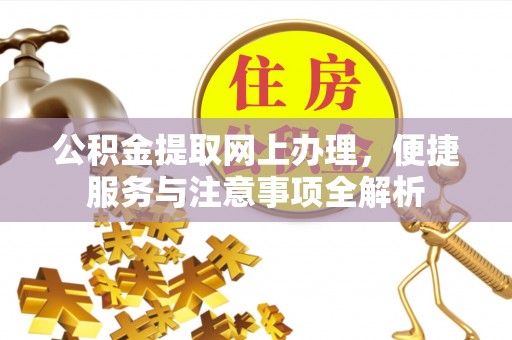 泾县公积金提取网上办理，便捷服务与注意事项全解析