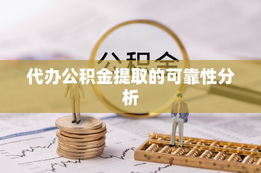 泾县代办公积金提取的可靠性分析