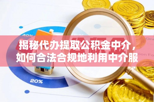 泾县揭秘代办提取公积金中介，如何合法合规地利用中介服务