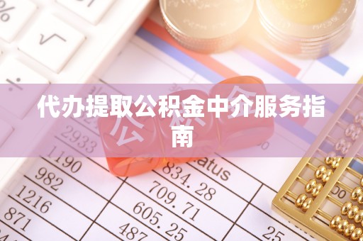 泾县代办提取公积金中介服务指南